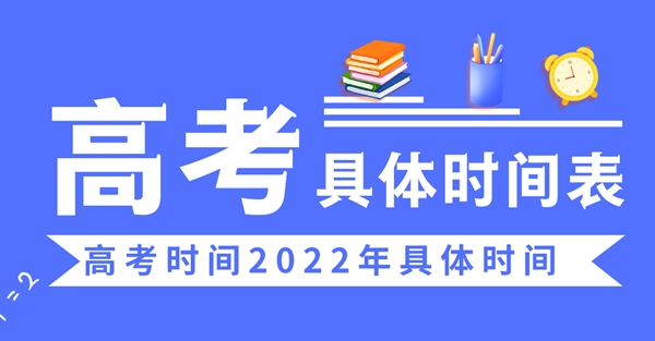 高考時間2022年具體時間,2022高考日期是幾月幾日