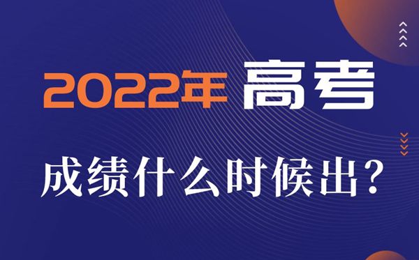 2022年高考成績一般什么時候出,高考成績公布時間一覽表
