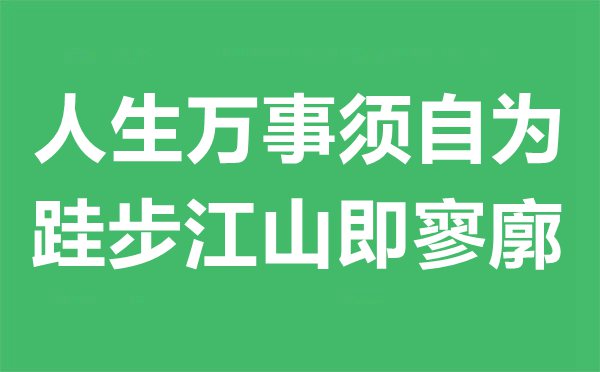 人生萬事須自為，跬步江山即寥廓是什么意思,出處及賞析
