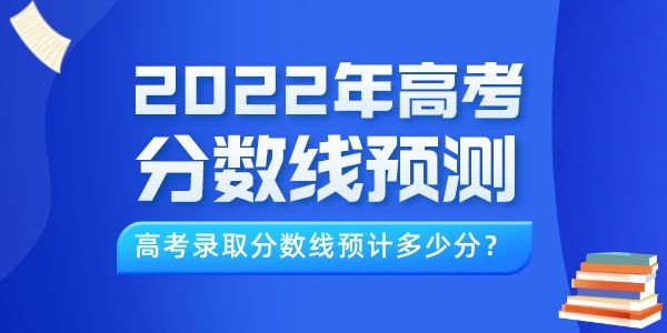 2022年高考分?jǐn)?shù)線預(yù)測（最新）,今年錄取線預(yù)計多少分