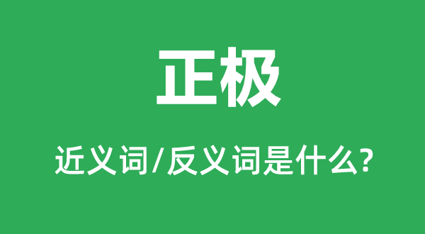 正極的近義詞和反義詞是什么,正極是什么意思