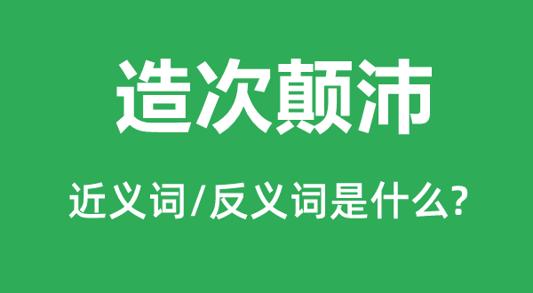 造次顛沛的近義詞和反義詞是什么,造次顛沛是什么意思