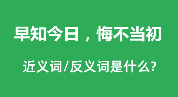 早知今日,悔不當(dāng)初的近義詞和反義詞是什么,早知今日,悔不當(dāng)初是什么意思