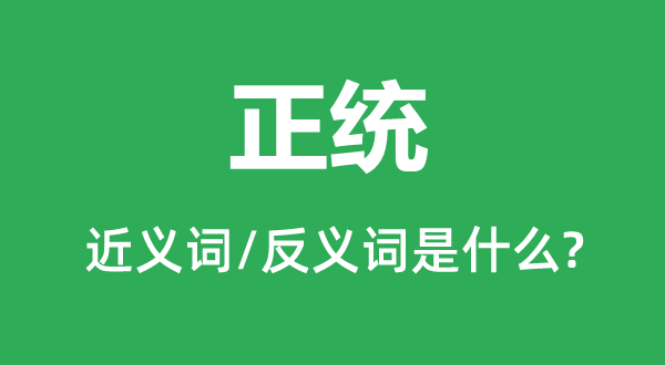正統的近義詞和反義詞是什么,正統是什么意思