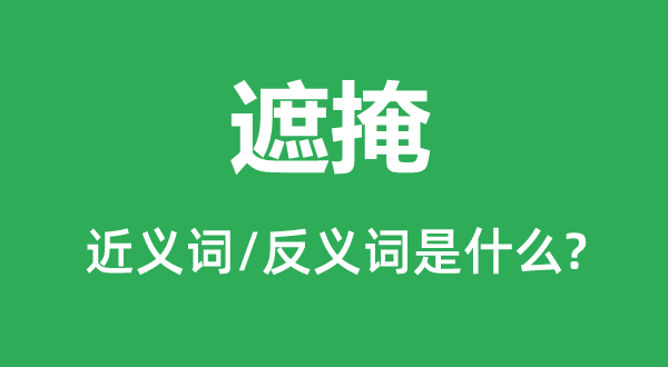 遮掩的近義詞和反義詞是什么,遮掩是什么意思