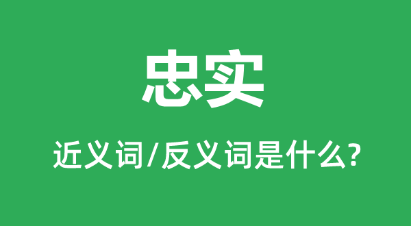 忠實的近義詞和反義詞是什么,忠實是什么意思