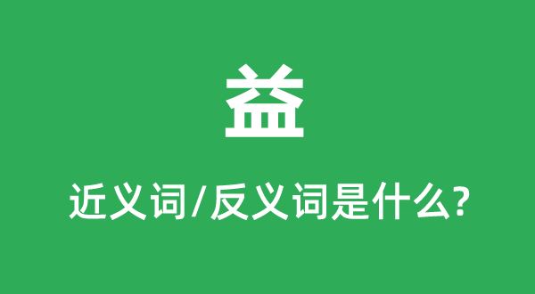 益的近義詞和反義詞是什么,益是什么意思