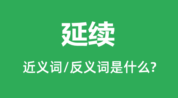 延續(xù)的近義詞和反義詞是什么,延續(xù)是什么意思