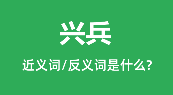 興兵的近義詞和反義詞是什么,興兵是什么意思