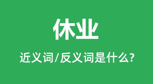 休業(yè)的近義詞和反義詞是什么,休業(yè)是什么意思
