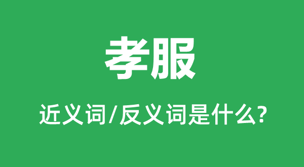 孝服的近義詞和反義詞是什么,孝服是什么意思