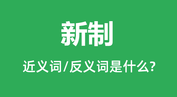 新制的近義詞和反義詞是什么,新制是什么意思