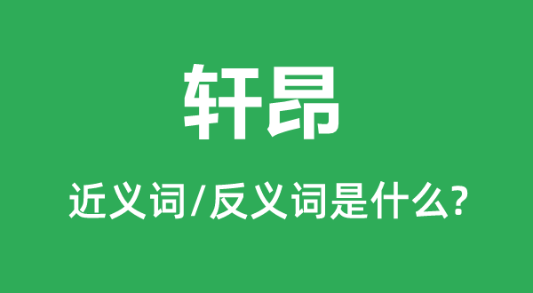 軒昂的近義詞和反義詞是什么,軒昂是什么意思