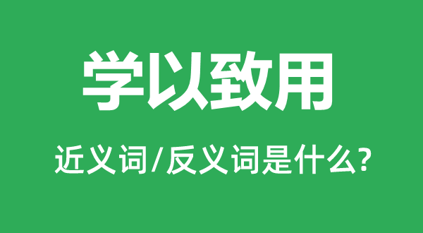 學以致用的近義詞和反義詞是什么,學以致用是什么意思