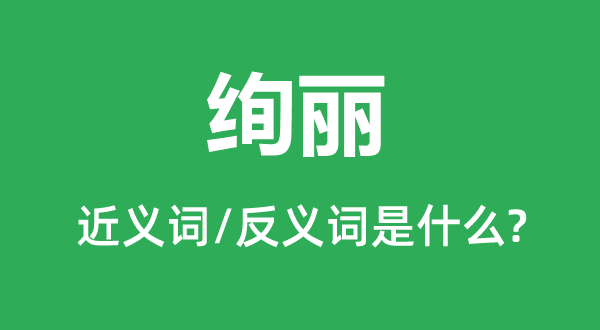 絢麗的近義詞和反義詞是什么,絢麗是什么意思