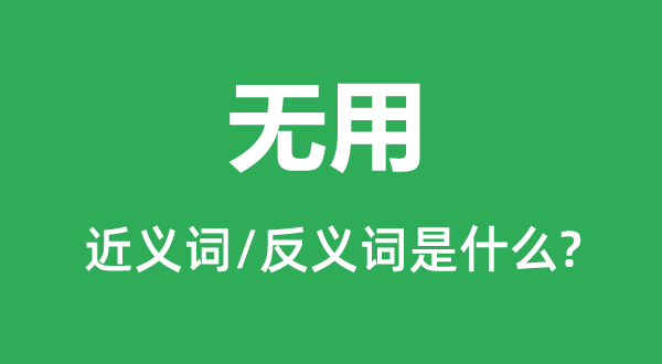 無用的近義詞和反義詞是什么,無用是什么意思