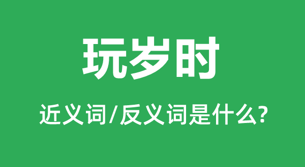 玩歲時的近義詞和反義詞是什么,玩歲時是什么意思
