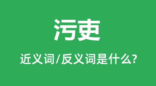 污吏的近義詞和反義詞是什么,污吏是什么意思