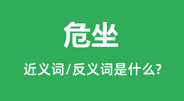 危坐的近義詞和反義詞是什么,危坐是什么意思