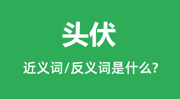 頭伏的近義詞和反義詞是什么,頭伏是什么意思