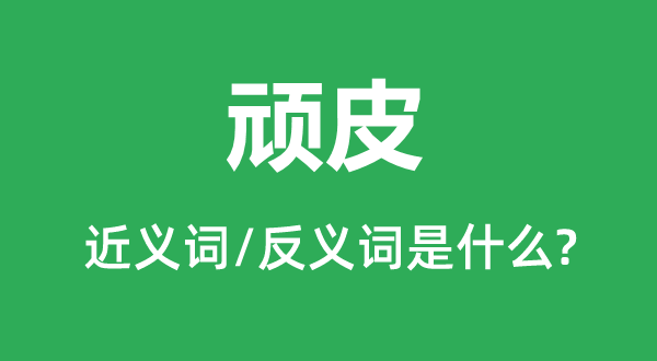 頑皮的近義詞和反義詞是什么,頑皮是什么意思
