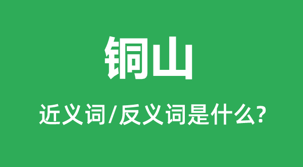 銅山的近義詞和反義詞是什么,銅山是什么意思