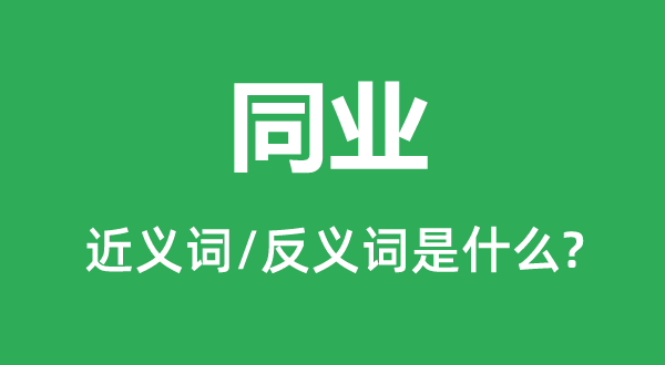 同業(yè)的近義詞和反義詞是什么,同業(yè)是什么意思