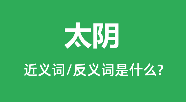 太陰的近義詞和反義詞是什么,太陰是什么意思