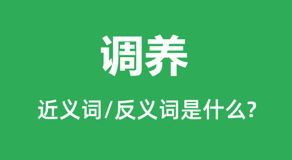 調(diào)養(yǎng)的近義詞和反義詞是什么,調(diào)養(yǎng)是什么意思
