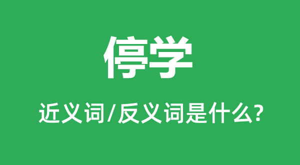 停學(xué)的近義詞和反義詞是什么,停學(xué)是什么意思