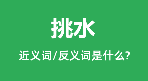 挑水的近義詞和反義詞是什么,挑水是什么意思