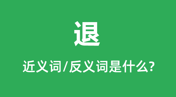 退的近義詞和反義詞是什么,退是什么意思