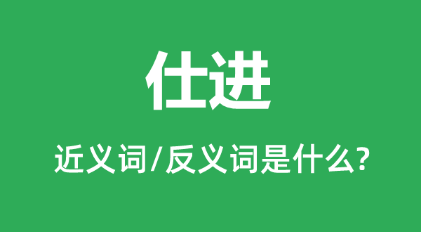 仕進的近義詞和反義詞是什么,仕進是什么意思
