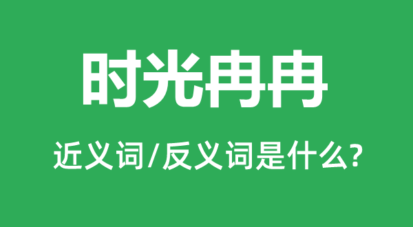 時(shí)光冉冉的近義詞和反義詞是什么,時(shí)光冉冉是什么意思