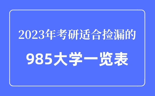 2023年考研適合撿漏的985大學一覽表,考研最容易的985大學