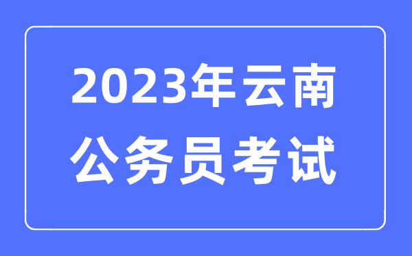 2023年云南公務員報考條件及考試時間安排一覽表