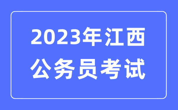 2023年江西公務(wù)員報考條件及考試時間安排一覽表