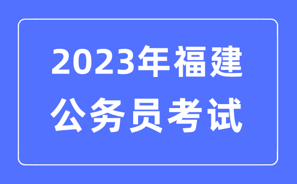 2023年福建公務(wù)員報考條件及考試時間安排一覽表