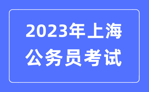 2023年上海公務員報考條件及考試時間安排一覽表