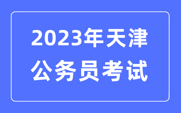 2023年天津公務員報考條件及考試時間安排一覽表