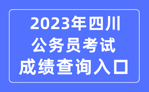 2023年四川公務(wù)員考試成績查詢官網(wǎng)入口