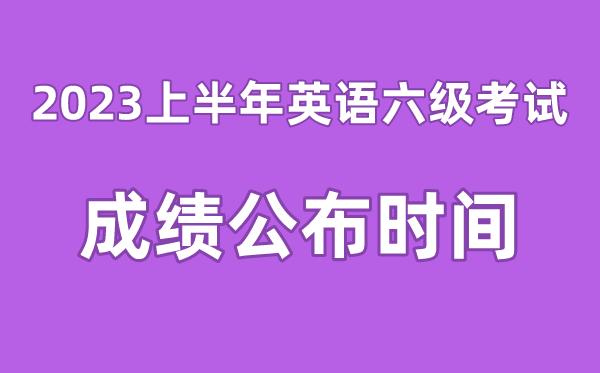 英語六級成績公布的時間2023上半年（附六級成績查詢?nèi)肟诠倬W(wǎng)）