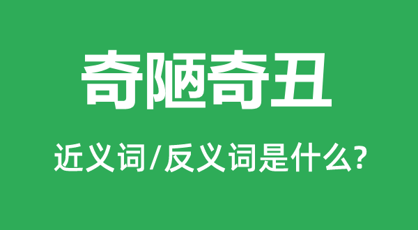 奇陋奇丑的近義詞和反義詞是什么,奇陋奇丑是什么意思