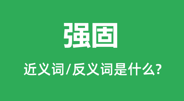 強(qiáng)固的近義詞和反義詞是什么,強(qiáng)固是什么意思
