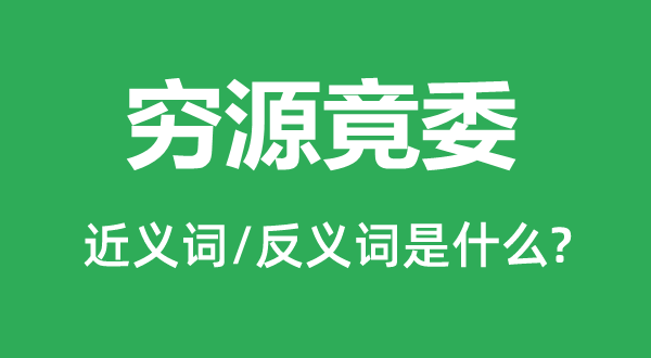 窮源竟委的近義詞和反義詞是什么,窮源竟委是什么意思