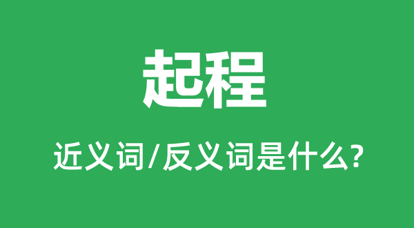 起程的近義詞和反義詞是什么,起程是什么意思