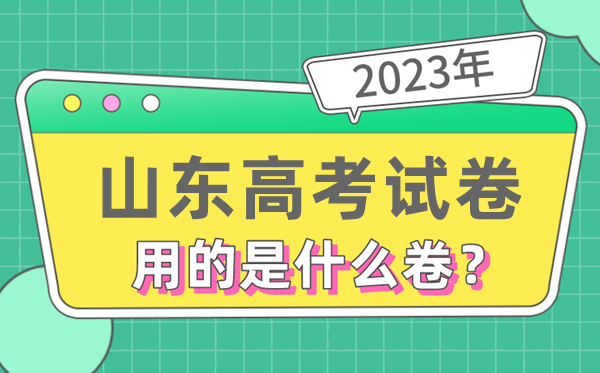 2023年山東高考試卷用的是全國幾卷,山東高考是什么卷