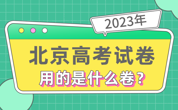 2023年北京高考試卷用的是全國幾卷,北京高考是什么卷