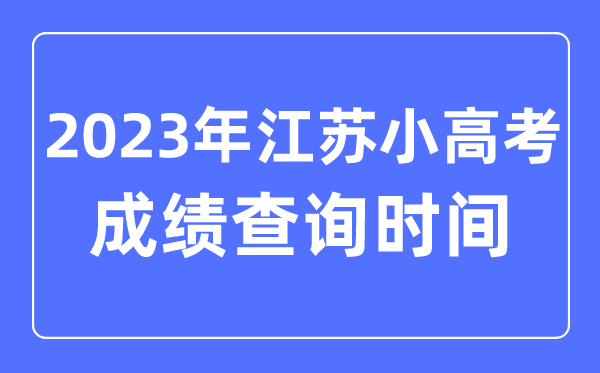 2023年江蘇小高考成績查詢時間,小高考成績什么時候出來