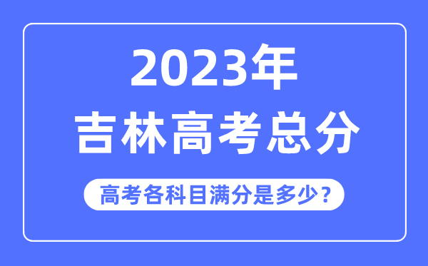 吉林高考總分是多少分,2023年吉林高考各科目滿分多少